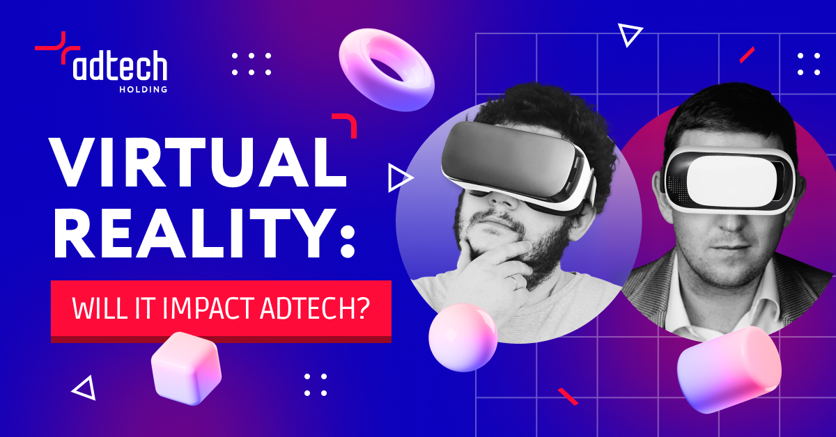 Virtual Reality: Will It Change the AdTech Industry? - AdTech Holding